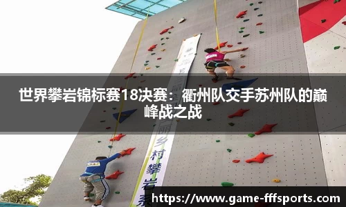世界攀岩锦标赛18决赛：衢州队交手苏州队的巅峰战之战