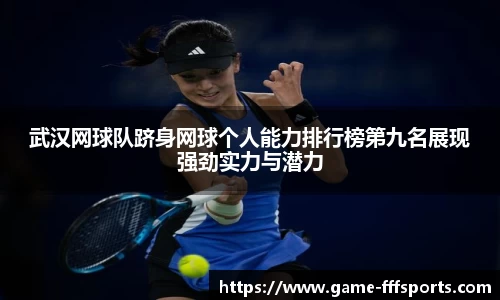 武汉网球队跻身网球个人能力排行榜第九名展现强劲实力与潜力